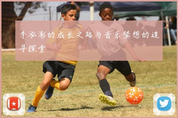 李泓澎的成长之路与音乐梦想的追寻探索