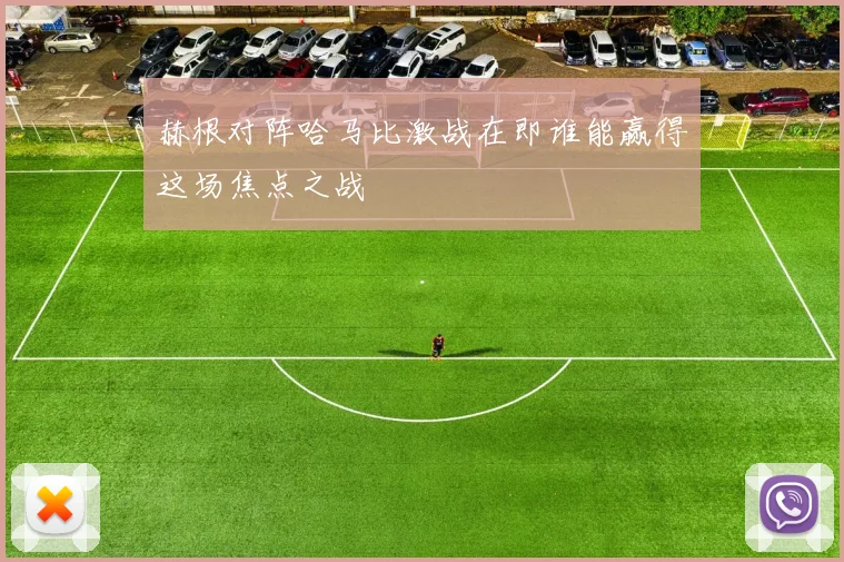 赫根对阵哈马比激战在即谁能赢得这场焦点之战