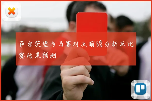 萨尔茨堡与马赛对决前瞻分析及比赛结果预测