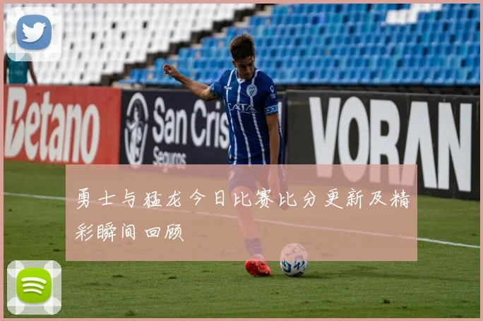 勇士与猛龙今日比赛比分更新及精彩瞬间回顾