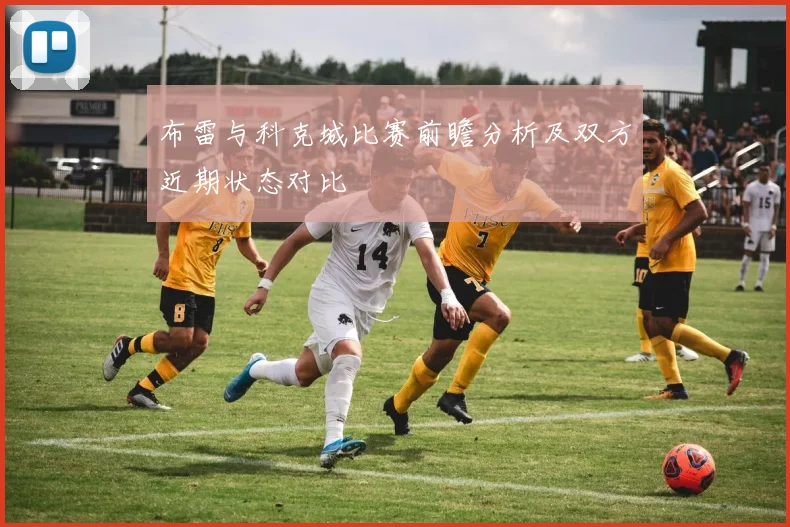 布雷与科克城比赛前瞻分析及双方近期状态对比