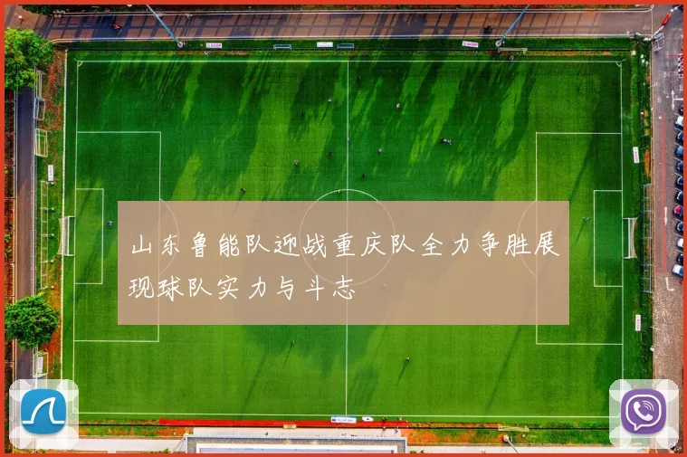 山东鲁能队迎战重庆队全力争胜展现球队实力与斗志