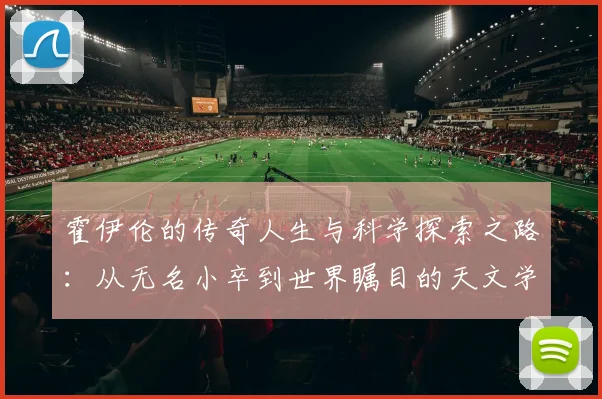 霍伊伦的传奇人生与科学探索之路：从无名小卒到世界瞩目的天文学家