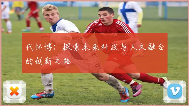 代怀博：探索未来科技与人文融合的创新之路
