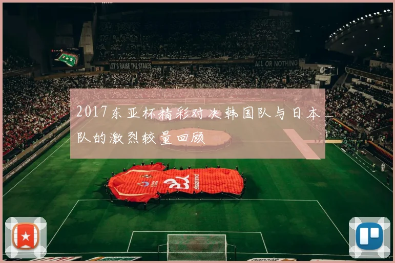 2017东亚杯精彩对决韩国队与日本队的激烈较量回顾