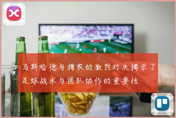 马斯哈德与棉农的激烈对决揭示了足球战术与团队协作的重要性