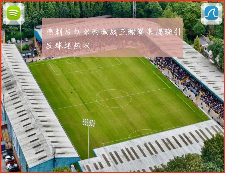 热刺与切尔西激战正酣赛果揭晓引发球迷热议