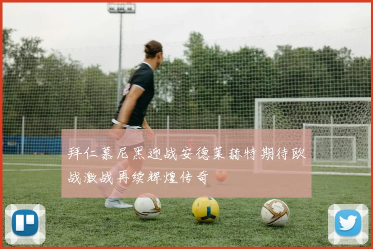 拜仁慕尼黑迎战安德莱赫特期待欧战激战再续辉煌传奇