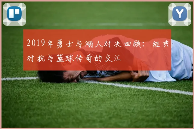 2019年勇士与湖人对决回顾：经典对抗与篮球传奇的交汇
