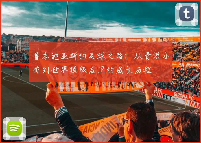 鲁本迪亚斯的足球之路：从青涩小将到世界顶级后卫的成长历程