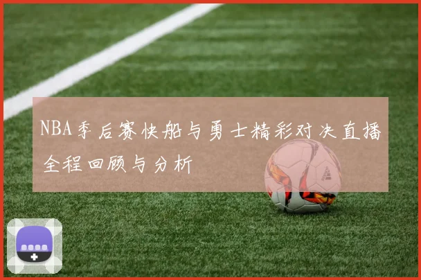 NBA季后赛快船与勇士精彩对决直播全程回顾与分析