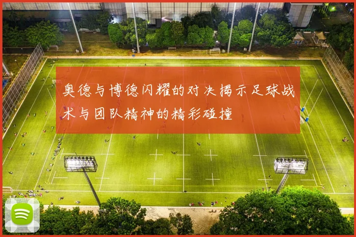 奥德与博德闪耀的对决揭示足球战术与团队精神的精彩碰撞