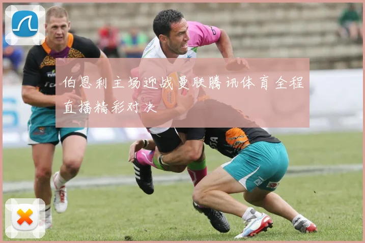 伯恩利主场迎战曼联腾讯体育全程直播精彩对决