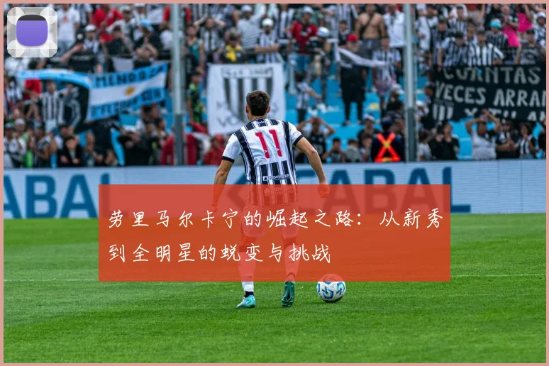 劳里马尔卡宁的崛起之路：从新秀到全明星的蜕变与挑战